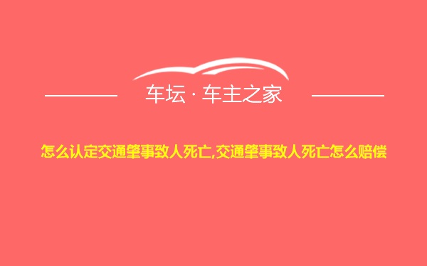 怎么认定交通肇事致人死亡,交通肇事致人死亡怎么赔偿