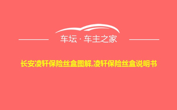 长安凌轩保险丝盒图解,凌轩保险丝盒说明书