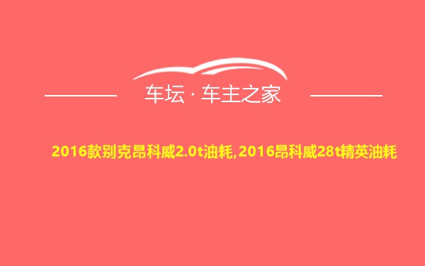 2016款别克昂科威2.0t油耗,2016昂科威28t精英油耗