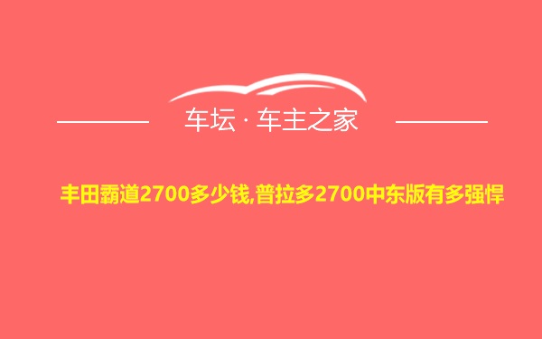 丰田霸道2700多少钱,普拉多2700中东版有多强悍