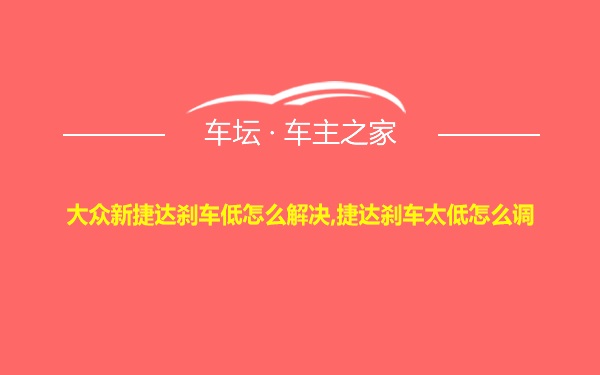 大众新捷达刹车低怎么解决,捷达刹车太低怎么调