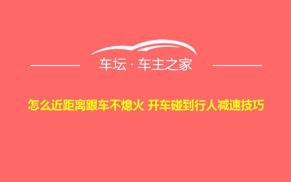 怎么近距离跟车不熄火 开车碰到行人减速技巧