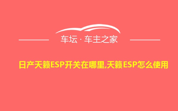 日产天籁ESP开关在哪里,天籁ESP怎么使用