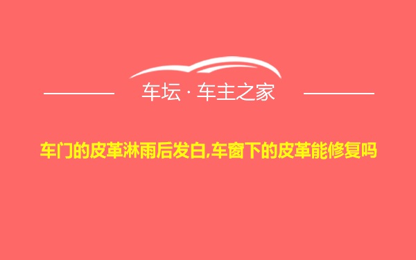 车门的皮革淋雨后发白,车窗下的皮革能修复吗