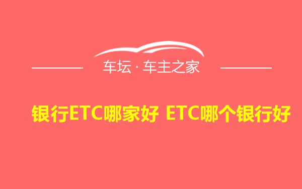 银行ETC哪家好 ETC哪个银行好