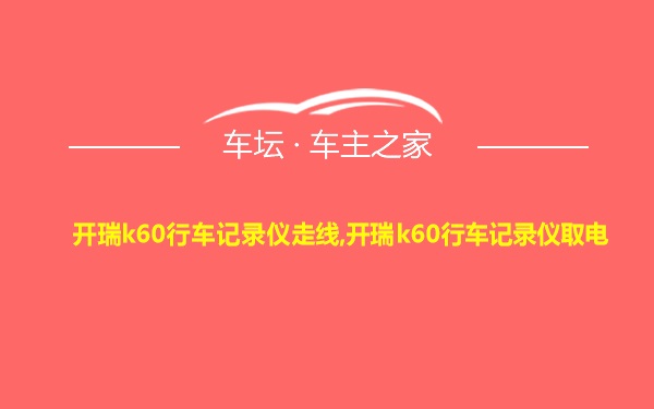 开瑞k60行车记录仪走线,开瑞k60行车记录仪取电