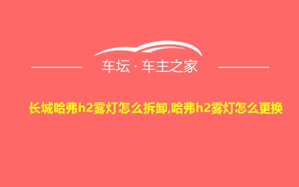 长城哈弗h2雾灯怎么拆卸,哈弗h2雾灯怎么更换