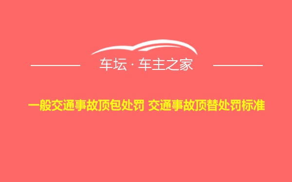 一般交通事故顶包处罚 交通事故顶替处罚标准