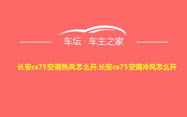 长安cs75空调热风怎么开,长安cs75空调冷风怎么开