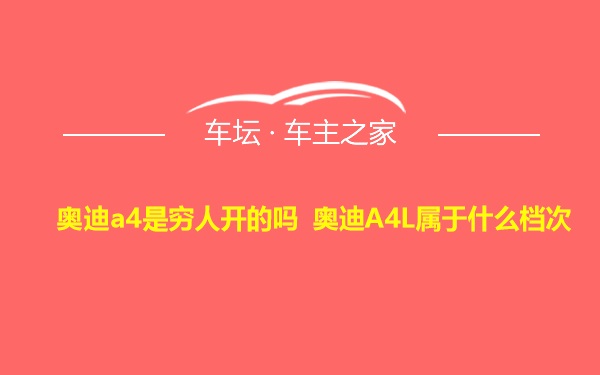 奥迪a4是穷人开的吗 奥迪A4L属于什么档次