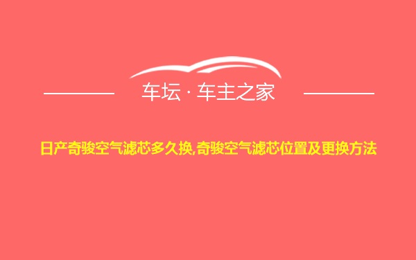 日产奇骏空气滤芯多久换,奇骏空气滤芯位置及更换方法