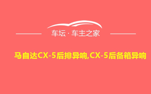 马自达CX-5后排异响,CX-5后备箱异响