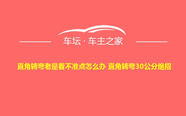 直角转弯老是看不准点怎么办 直角转弯30公分绝招