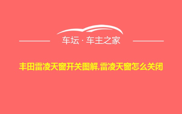 丰田雷凌天窗开关图解,雷凌天窗怎么关闭