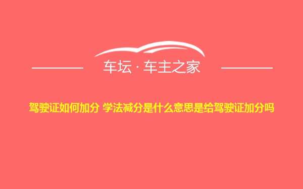 驾驶证如何加分 学法减分是什么意思是给驾驶证加分吗