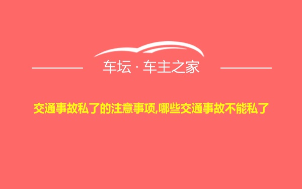 交通事故私了的注意事项,哪些交通事故不能私了