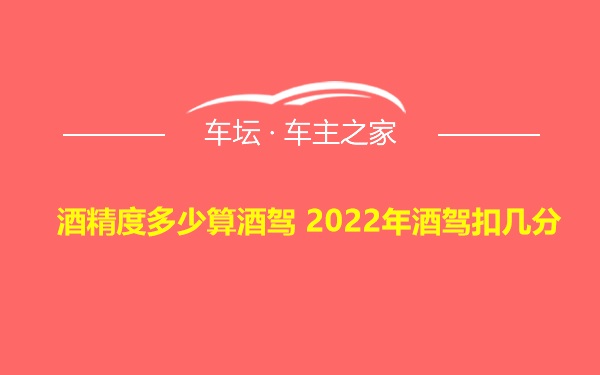 酒精度多少算酒驾 2022年酒驾扣几分