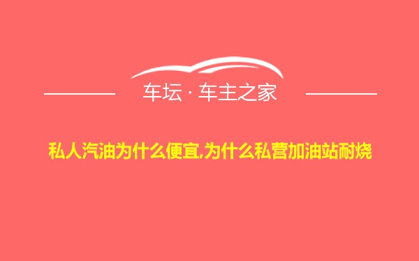 私人汽油为什么便宜,为什么私营加油站耐烧