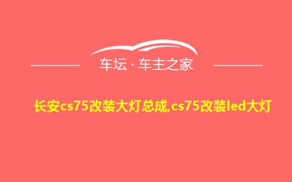 长安cs75改装大灯总成,cs75改装led大灯