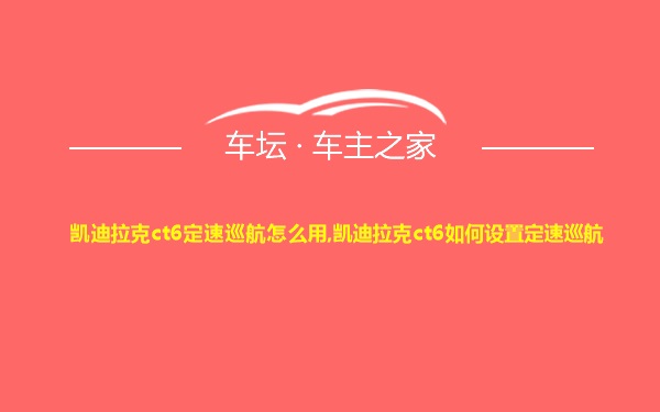 凯迪拉克ct6定速巡航怎么用,凯迪拉克ct6如何设置定速巡航