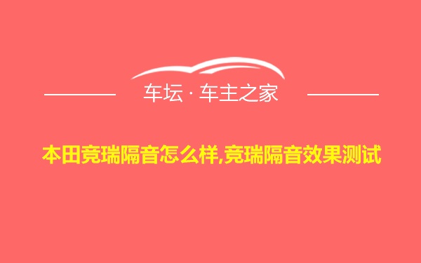 本田竞瑞隔音怎么样,竞瑞隔音效果测试