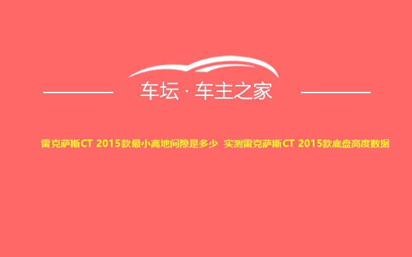 雷克萨斯CT 2015款最小离地间隙是多少 实测雷克萨斯CT 2015款底盘高度数据