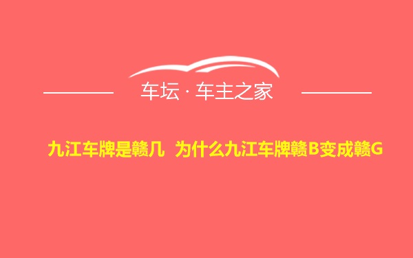 九江车牌是赣几 为什么九江车牌赣B变成赣G