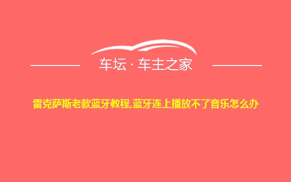 雷克萨斯老款蓝牙教程,蓝牙连上播放不了音乐怎么办