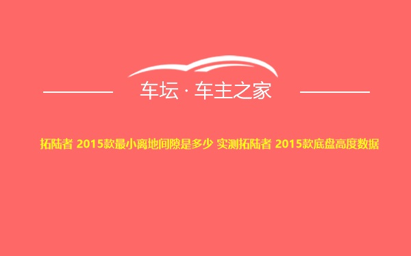 拓陆者 2015款最小离地间隙是多少 实测拓陆者 2015款底盘高度数据