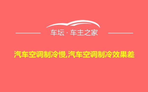 汽车空调制冷慢,汽车空调制冷效果差