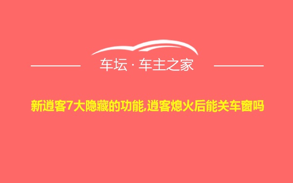 新逍客7大隐藏的功能,逍客熄火后能关车窗吗