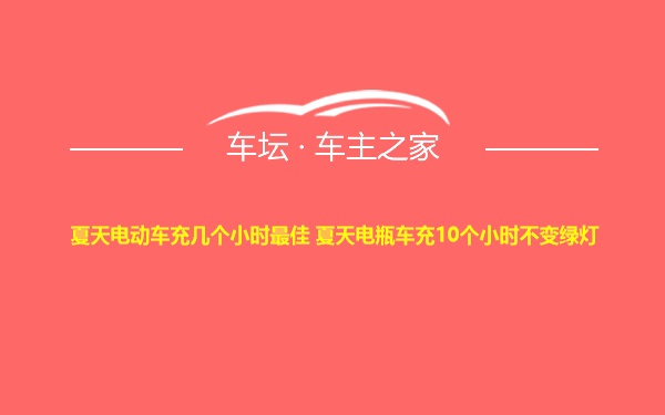 夏天电动车充几个小时最佳 夏天电瓶车充10个小时不变绿灯