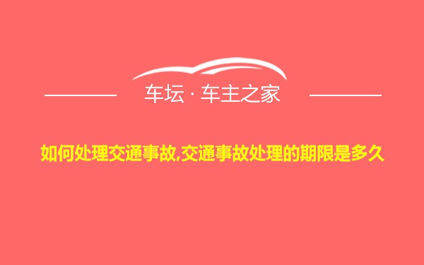 如何处理交通事故,交通事故处理的期限是多久