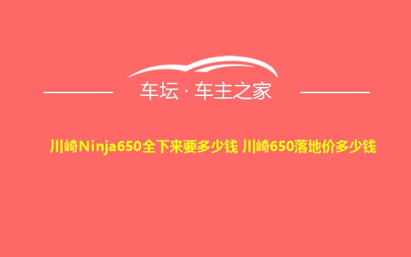 川崎Ninja650全下来要多少钱 川崎650落地价多少钱