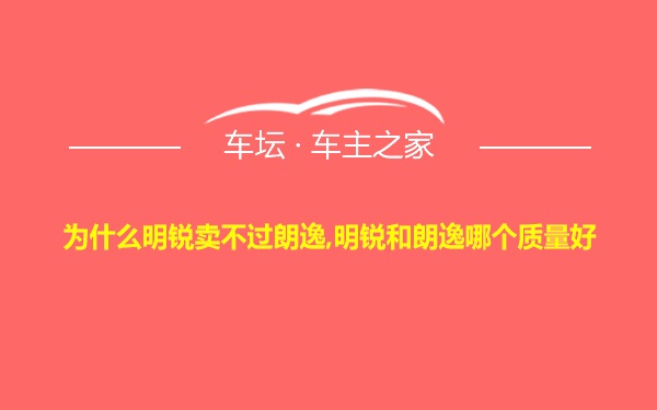 为什么明锐卖不过朗逸,明锐和朗逸哪个质量好