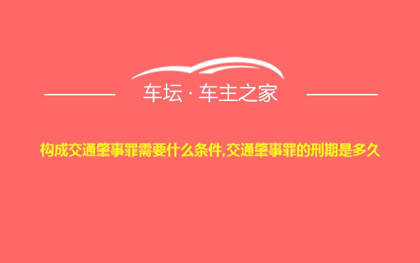 构成交通肇事罪需要什么条件,交通肇事罪的刑期是多久