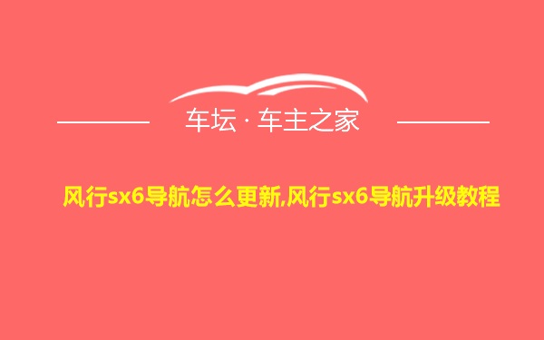 风行sx6导航怎么更新,风行sx6导航升级教程