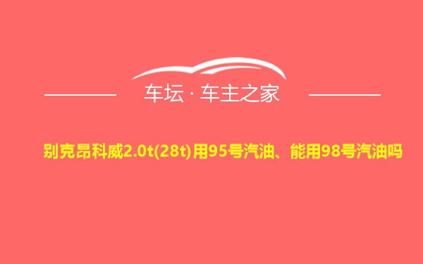 别克昂科威2.0t(28t)用95号汽油、能用98号汽油吗