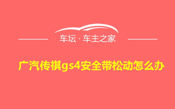 广汽传祺gs4安全带松动怎么办