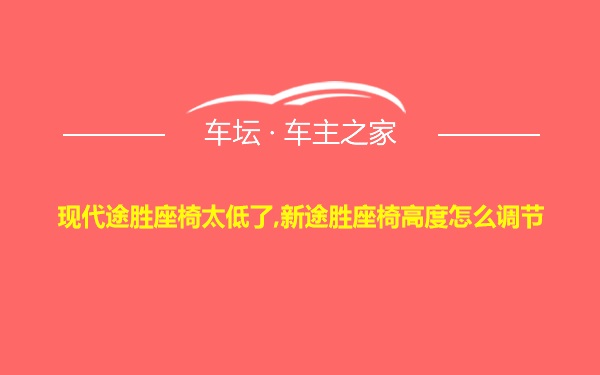 现代途胜座椅太低了,新途胜座椅高度怎么调节