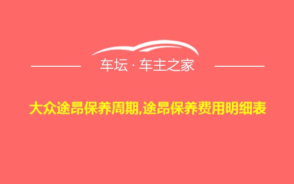 大众途昂保养周期,途昂保养费用明细表