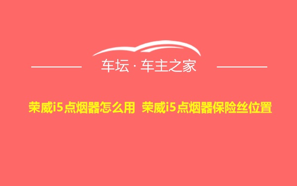 荣威i5点烟器怎么用 荣威i5点烟器保险丝位置