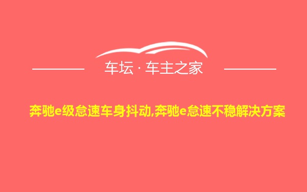 奔驰e级怠速车身抖动,奔驰e怠速不稳解决方案