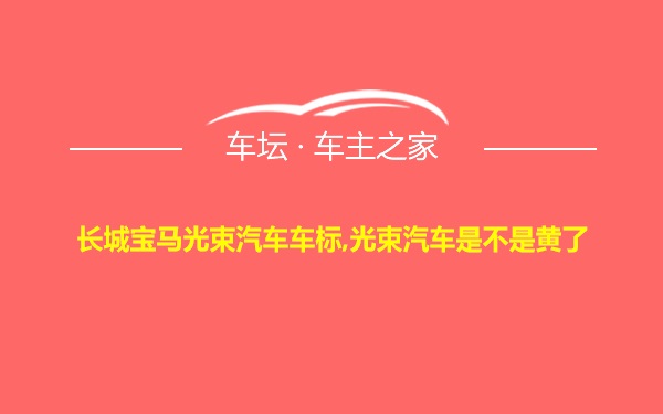 长城宝马光束汽车车标,光束汽车是不是黄了