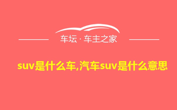 suv是什么车,汽车suv是什么意思