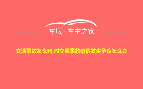 交通事故怎么赔,对交通事故赔偿发生争议怎么办