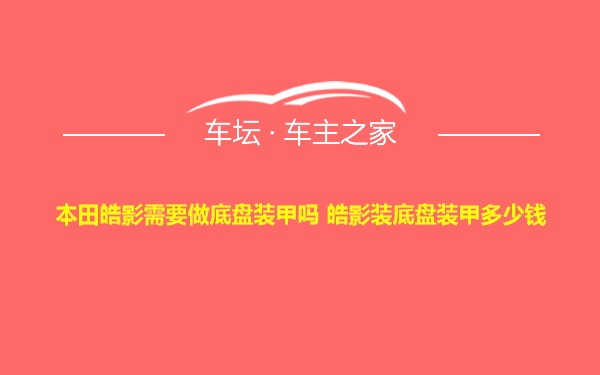 本田皓影需要做底盘装甲吗 皓影装底盘装甲多少钱