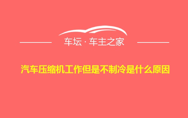 汽车压缩机工作但是不制冷是什么原因