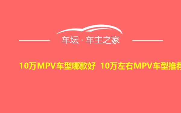 10万MPV车型哪款好 10万左右MPV车型推荐