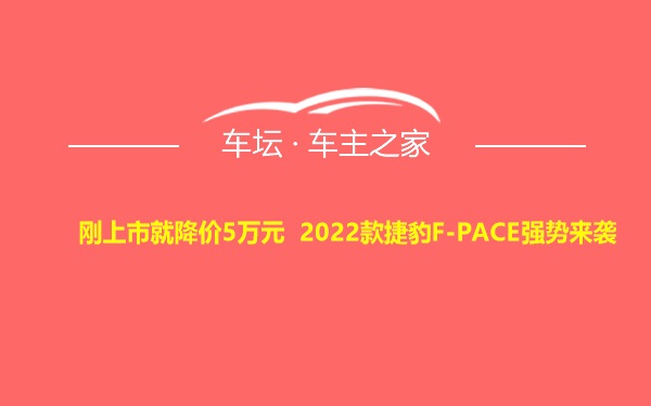 刚上市就降价5万元 2022款捷豹F-PACE强势来袭